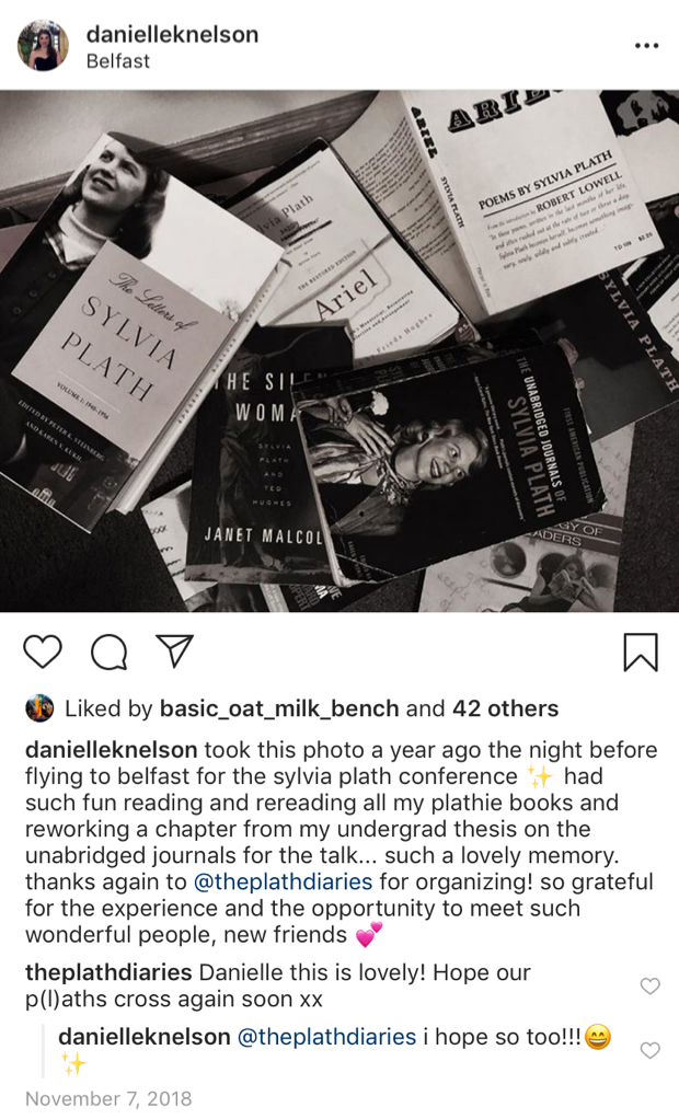 This Instagram post depicts a pile of Sylvia Plath books. The caption reads, "took this photo a year ago the night before flying to belfast for the sylvia plath conference ✨ had such fun reading and rereading all my plathie books and reworking a chapter from my undergrad thesis on the unabridged journals for the talk... such a lovely memory. thanks again to @theplathdiaries for organizing! so grateful for the experience and the opportunity to meet such wonderful people, new friends 💕"